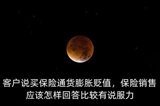 客戶說買保險通貨膨脹貶值，保險銷售應(yīng)該怎樣回答比較有說服力