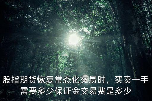 股指期貨恢復常態(tài)化交易時，買賣一手需要多少保證金交易費是多少