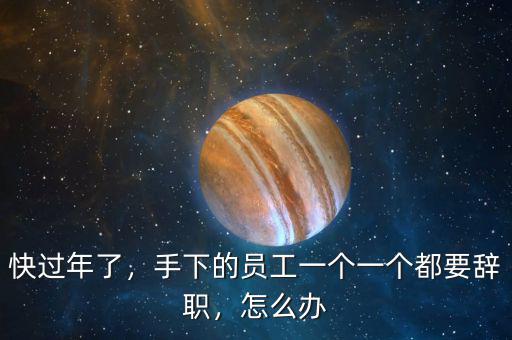 快過年了，手下的員工一個(gè)一個(gè)都要辭職，怎么辦