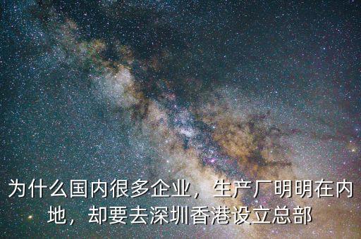 為什么國內(nèi)很多企業(yè)，生產(chǎn)廠明明在內(nèi)地，卻要去深圳香港設(shè)立總部