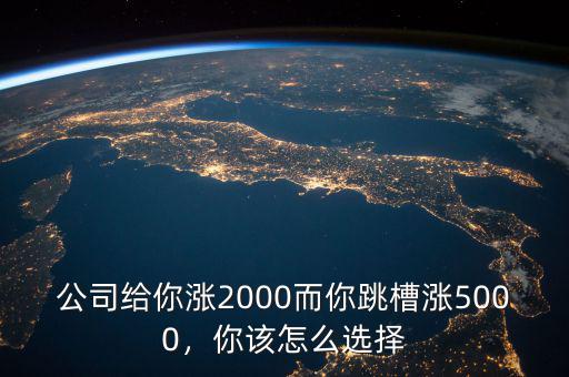 公司給你漲2000而你跳槽漲5000，你該怎么選擇