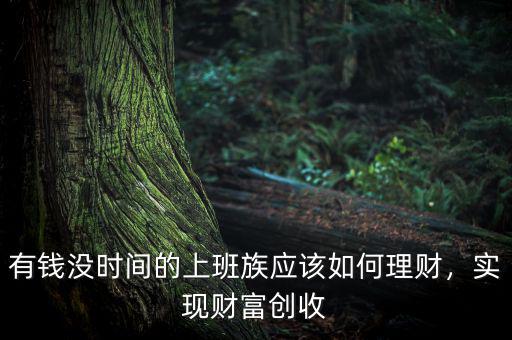 有錢沒時間的上班族應(yīng)該如何理財，實現(xiàn)財富創(chuàng)收