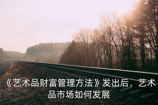 《藝術(shù)品財富管理方法》發(fā)出后，藝術(shù)品市場如何發(fā)展