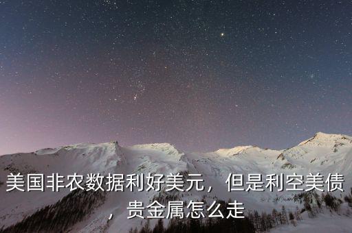美國非農(nóng)數(shù)據(jù)利好美元，但是利空美債，貴金屬怎么走