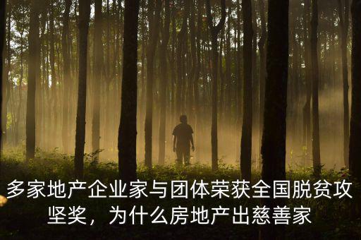 多家地產(chǎn)企業(yè)家與團(tuán)體榮獲全國脫貧攻堅獎，為什么房地產(chǎn)出慈善家