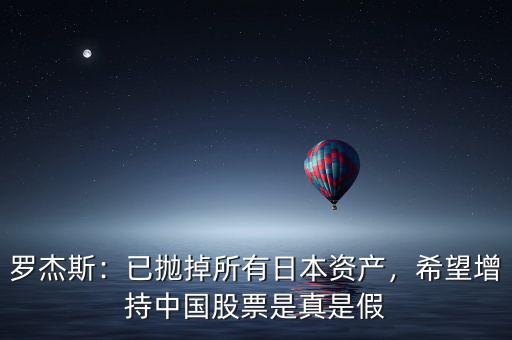 羅杰斯：已拋掉所有日本資產(chǎn)，希望增持中國(guó)股票是真是假