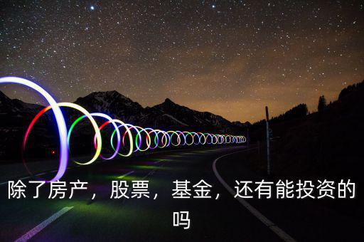 除了房產(chǎn)，股票，基金，還有能投資的嗎