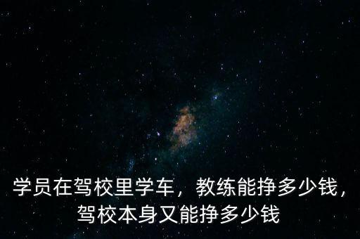 學(xué)員在駕校里學(xué)車(chē)，教練能掙多少錢(qián)，駕校本身又能掙多少錢(qián)