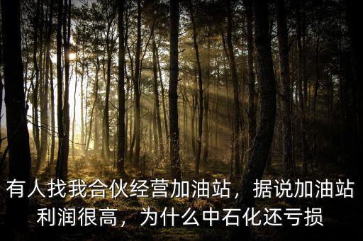 有人找我合伙經(jīng)營加油站，據(jù)說加油站利潤很高，為什么中石化還虧損