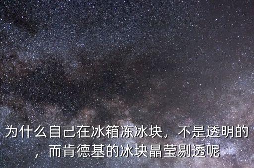 為什么自己在冰箱凍冰塊，不是透明的，而肯德基的冰塊晶瑩剔透呢