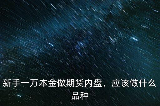 新手一萬本金做期貨內(nèi)盤，應(yīng)該做什么品種