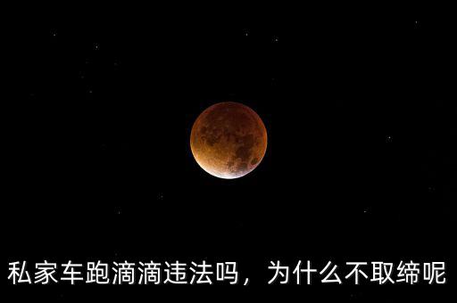 私家車跑滴滴違法嗎，為什么不取締呢