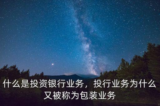 什么是投資銀行業(yè)務(wù)，投行業(yè)務(wù)為什么又被稱為包裝業(yè)務(wù)
