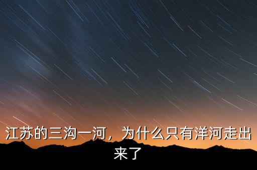 江蘇的三溝一河，為什么只有洋河走出來了