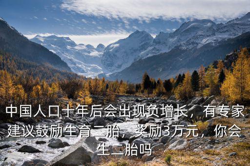 中國人口十年后會出現(xiàn)負(fù)增長，有專家建議鼓勵生育二胎，獎勵3萬元，你會生二胎嗎
