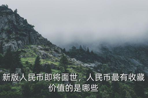 新版人民幣即將面世，人民幣最有收藏價值的是哪些