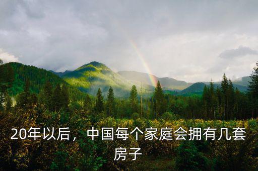 20年以后，中國每個(gè)家庭會(huì)擁有幾套房子