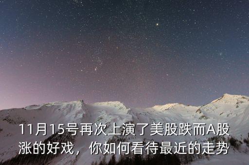 11月15號(hào)再次上演了美股跌而A股漲的好戲，你如何看待最近的走勢