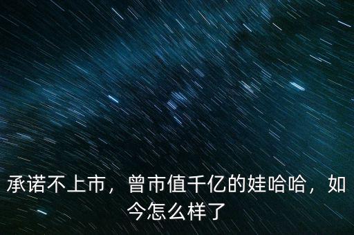 承諾不上市，曾市值千億的娃哈哈，如今怎么樣了