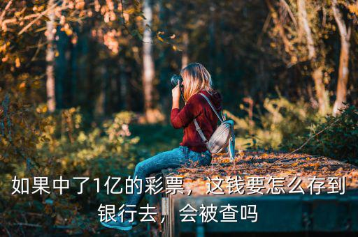 如果中了1億的彩票，這錢要怎么存到銀行去，會(huì)被查嗎
