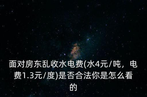 面對房東亂收水電費(水4元/噸，電費1.3元/度)是否合法你是怎么看的