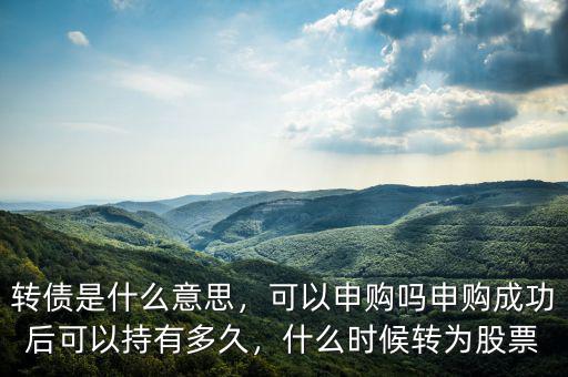 轉(zhuǎn)債是什么意思，可以申購(gòu)嗎申購(gòu)成功后可以持有多久，什么時(shí)候轉(zhuǎn)為股票