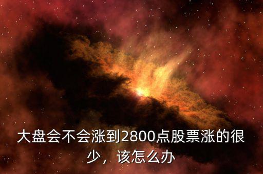 大盤(pán)會(huì)不會(huì)漲到2800點(diǎn)股票漲的很少，該怎么辦