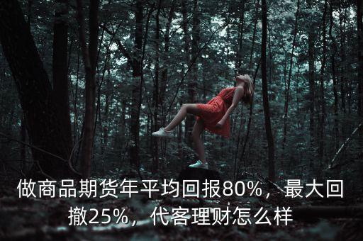 做商品期貨年平均回報80%，最大回撤25%，代客理財怎么樣