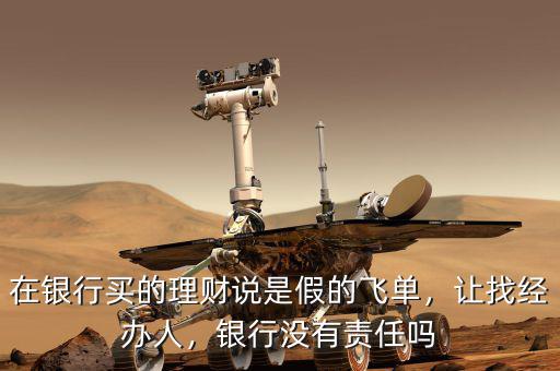 在銀行買的理財(cái)說是假的飛單，讓找經(jīng)辦人，銀行沒有責(zé)任嗎