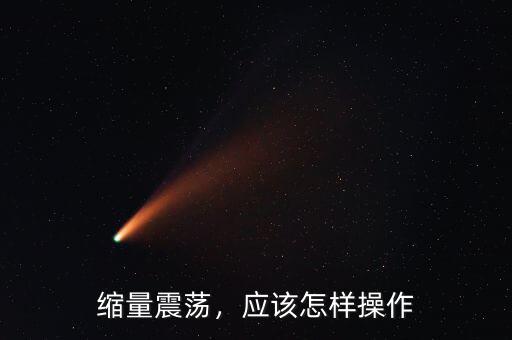 縮量震蕩，應(yīng)該怎樣操作
