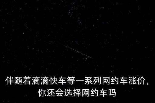 伴隨著滴滴快車等一系列網(wǎng)約車漲價，你還會選擇網(wǎng)約車嗎