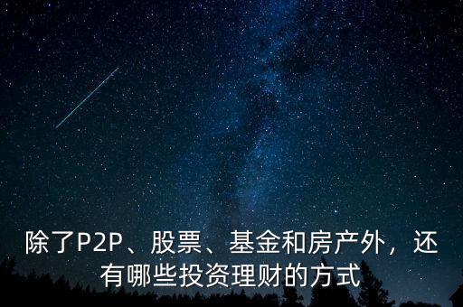 除了P2P、股票、基金和房產(chǎn)外，還有哪些投資理財?shù)姆绞? class=