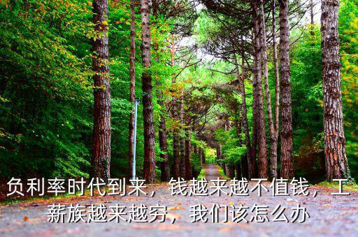 負(fù)利率時代到來，錢越來越不值錢，工薪族越來越窮，我們該怎么辦