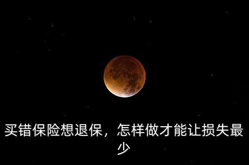 買錯(cuò)保險(xiǎn)想退保，怎樣做才能讓損失最少