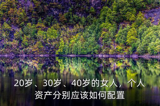 20歲、30歲、40歲的女人，個(gè)人資產(chǎn)分別應(yīng)該如何配置