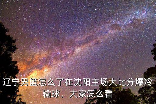 遼寧男籃怎么了在沈陽主場大比分爆冷輸球，大家怎么看