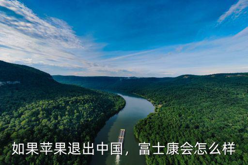 如果蘋果退出中國，富士康會怎么樣
