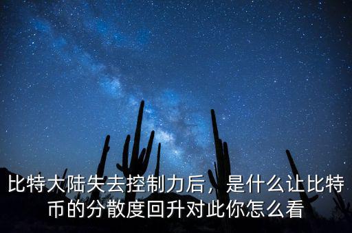 比特大陸失去控制力后，是什么讓比特幣的分散度回升對此你怎么看