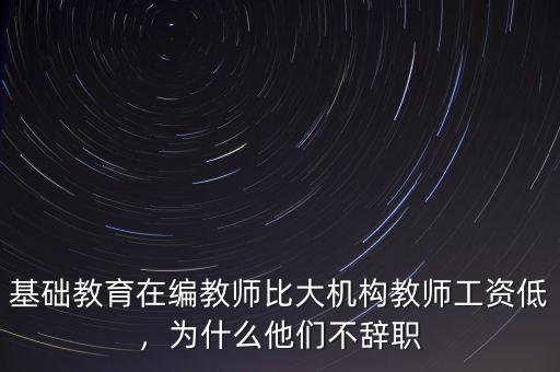 基礎(chǔ)教育在編教師比大機(jī)構(gòu)教師工資低，為什么他們不辭職