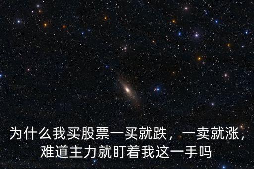 為什么我買(mǎi)股票一買(mǎi)就跌，一賣(mài)就漲，難道主力就盯著我這一手嗎