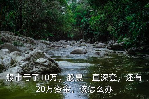 股市虧了10萬，股票一直深套，還有20萬資金，該怎么辦