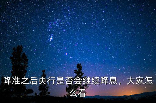 降準(zhǔn)之后央行是否會(huì)繼續(xù)降息，大家怎么看