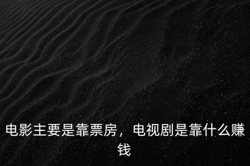 電影主要是靠票房，電視劇是靠什么賺錢