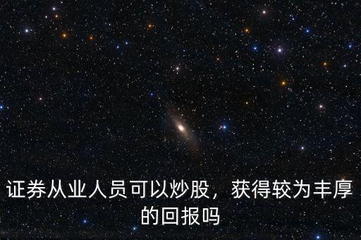 證券從業(yè)人員可以炒股，獲得較為豐厚的回報(bào)嗎