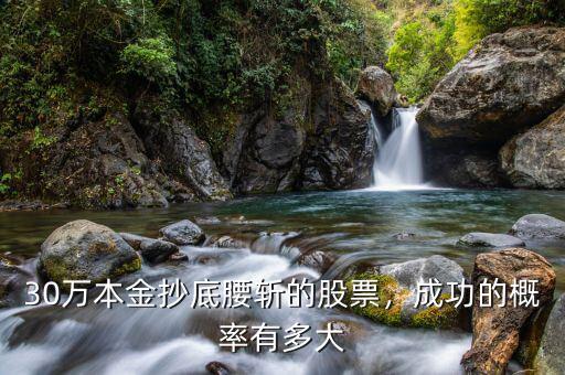 30萬本金抄底腰斬的股票，成功的概率有多大
