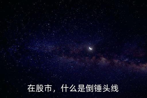 在股市，什么是倒錘頭線