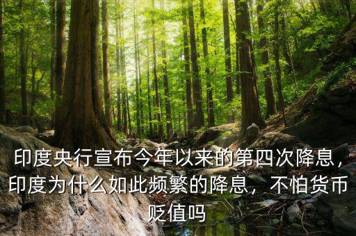 印度央行宣布今年以來的第四次降息，印度為什么如此頻繁的降息，不怕貨幣貶值嗎