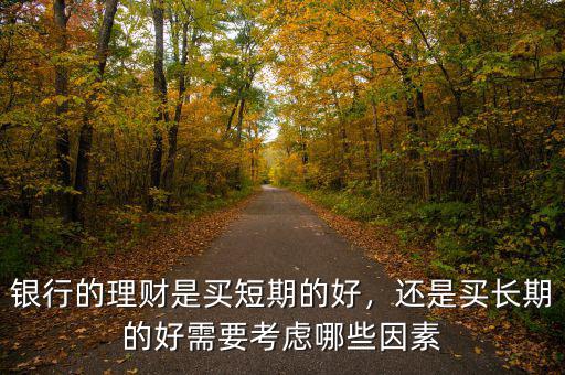 銀行的理財(cái)是買短期的好，還是買長(zhǎng)期的好需要考慮哪些因素