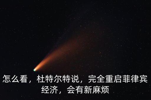 怎么看，杜特爾特說(shuō)，完全重啟菲律賓經(jīng)濟(jì)，會(huì)有新麻煩