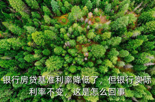 銀行房貸基準(zhǔn)利率降低了，但銀行實際利率不變，這是怎么回事